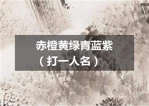 赤橙黄绿青蓝紫（打一人名）
