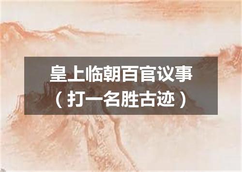 皇上临朝百官议事（打一名胜古迹）