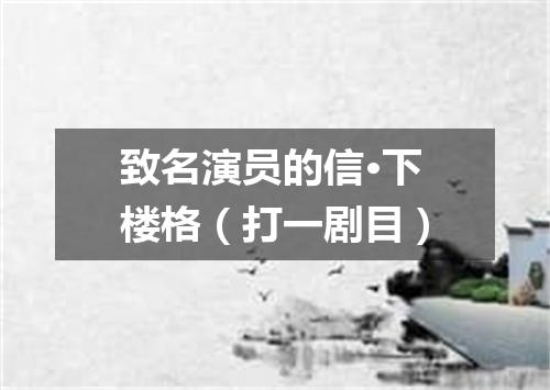 致名演员的信·下楼格（打一剧目）