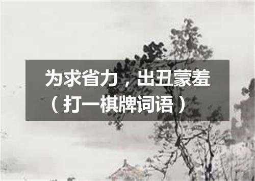 为求省力，出丑蒙羞（打一棋牌词语）