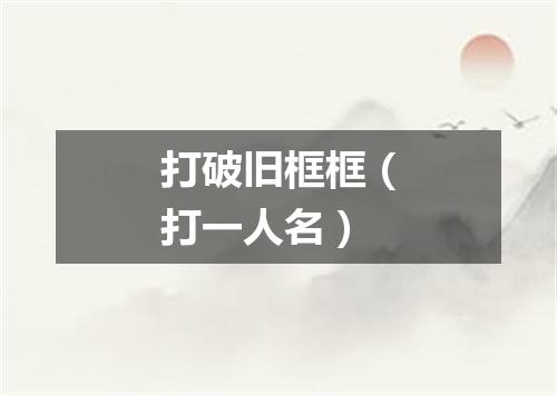 打破旧框框（打一人名）
