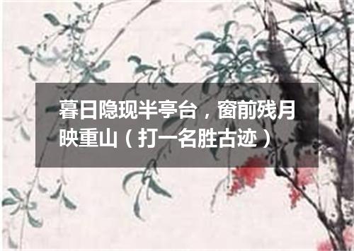 暮日隐现半亭台，窗前残月映重山（打一名胜古迹）