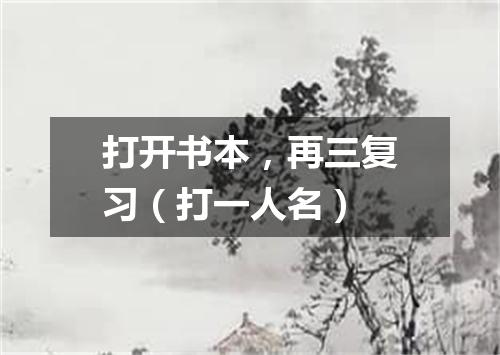 打开书本，再三复习（打一人名）