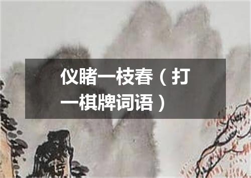 仪睹一枝春（打一棋牌词语）