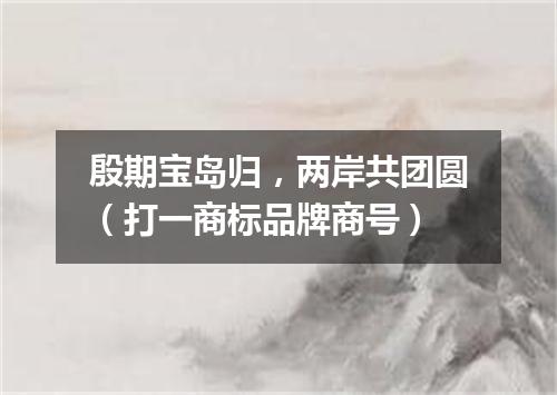 殷期宝岛归，两岸共团圆（打一商标品牌商号）