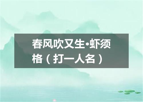春风吹又生·虾须格（打一人名）