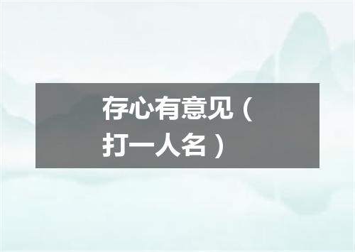 存心有意见（打一人名）