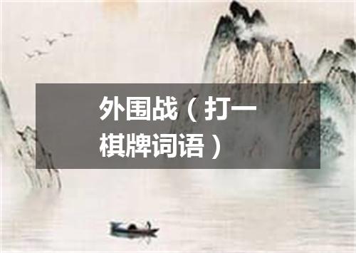 外围战（打一棋牌词语）