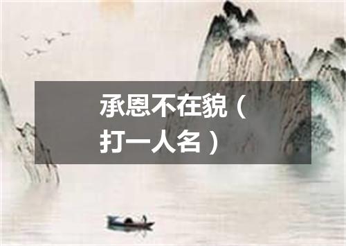 承恩不在貌（打一人名）