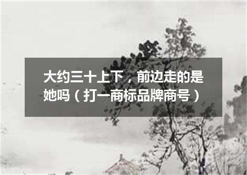 大约三十上下，前边走的是她吗（打一商标品牌商号）