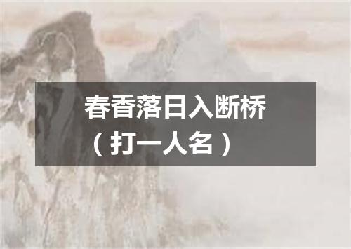春香落日入断桥（打一人名）