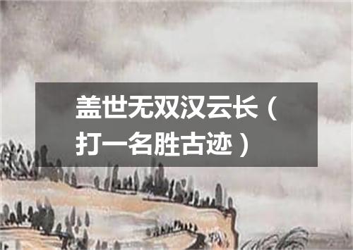 盖世无双汉云长（打一名胜古迹）