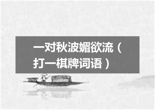 一对秋波媚欲流（打一棋牌词语）