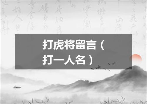 打虎将留言（打一人名）
