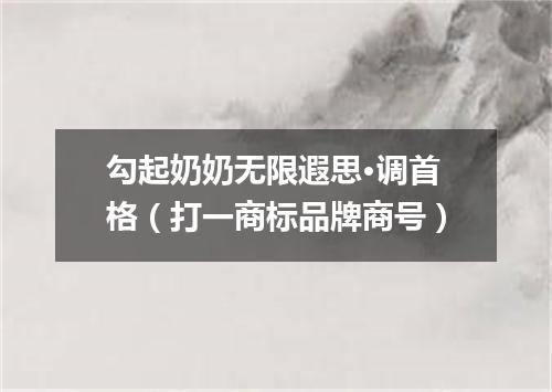 勾起奶奶无限遐思·调首格（打一商标品牌商号）