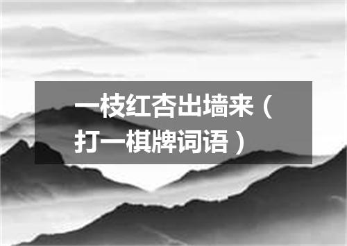 一枝红杏出墙来（打一棋牌词语）