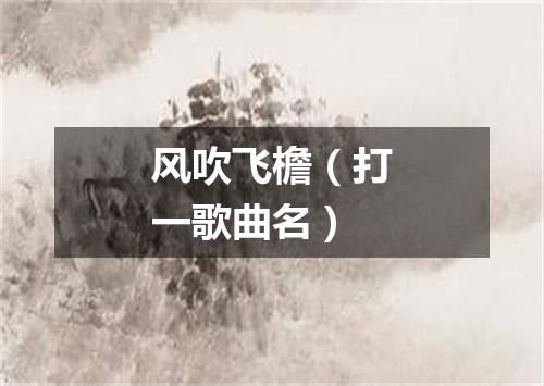 风吹飞檐（打一歌曲名）