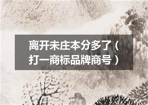 离开未庄本分多了（打一商标品牌商号）