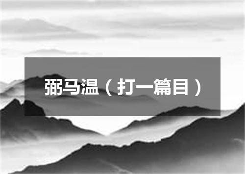 弼马温（打一篇目）