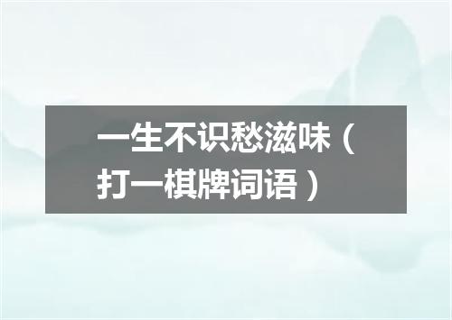 一生不识愁滋味（打一棋牌词语）