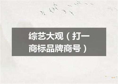 综艺大观（打一商标品牌商号）