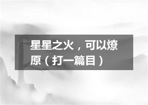 星星之火，可以燎原（打一篇目）