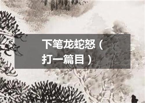 下笔龙蛇怒（打一篇目）