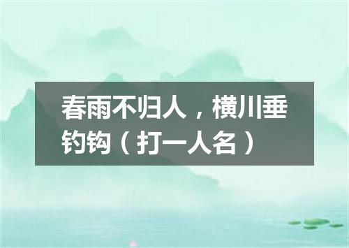 春雨不归人，横川垂钓钩（打一人名）