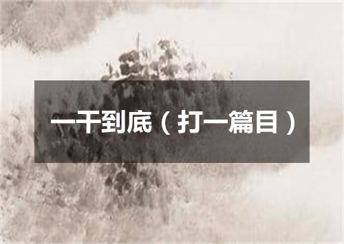 一干到底（打一篇目）
