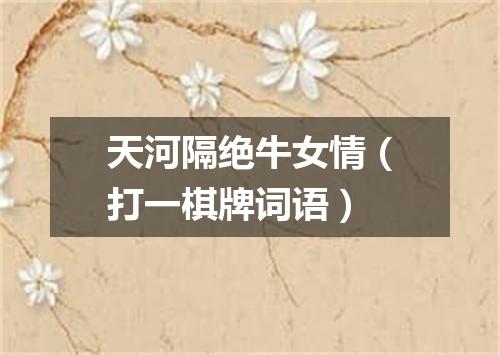 天河隔绝牛女情（打一棋牌词语）