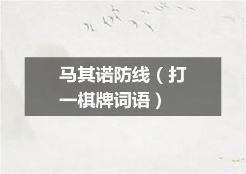 马其诺防线（打一棋牌词语）