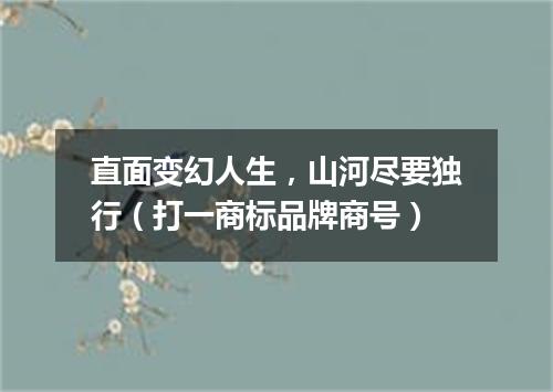 直面变幻人生，山河尽要独行（打一商标品牌商号）