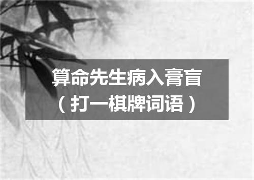 算命先生病入膏盲（打一棋牌词语）