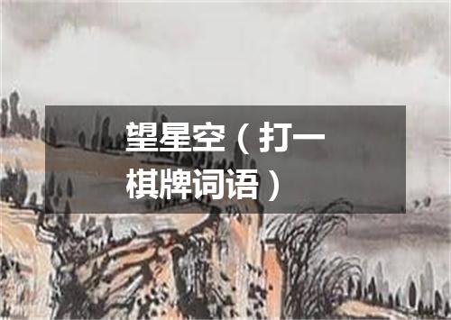 望星空（打一棋牌词语）