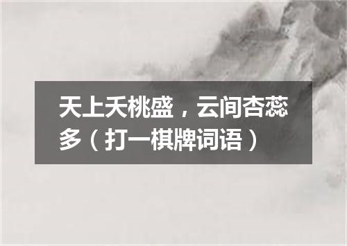 天上夭桃盛，云间杏蕊多（打一棋牌词语）