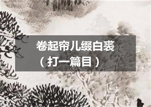 卷起帘儿缀白裘（打一篇目）