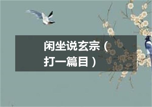 闲坐说玄宗（打一篇目）