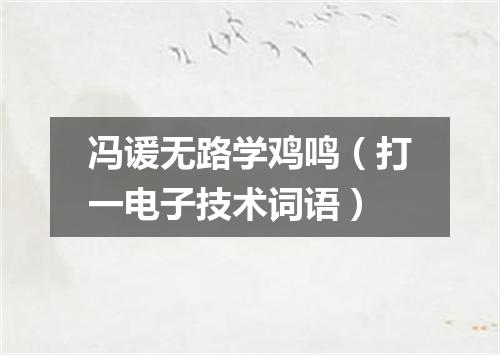 冯谖无路学鸡鸣（打一电子技术词语）