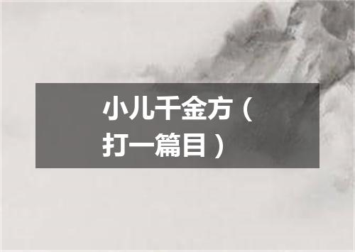 小儿千金方（打一篇目）