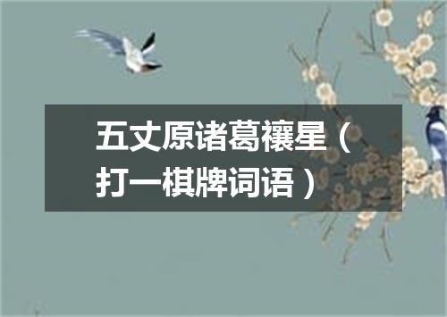 五丈原诸葛禳星（打一棋牌词语）