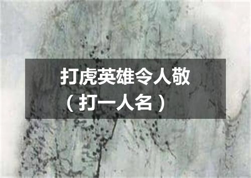 打虎英雄令人敬（打一人名）