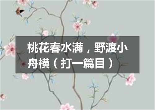 桃花春水满，野渡小舟横（打一篇目）