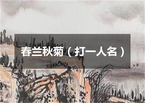 春兰秋菊（打一人名）