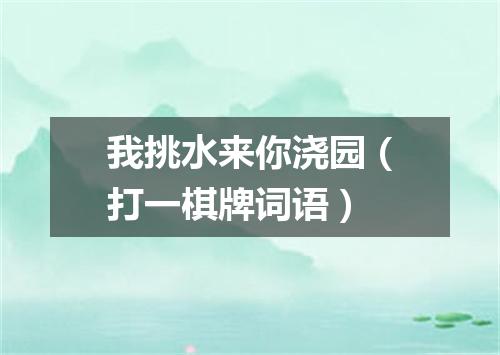 我挑水来你浇园（打一棋牌词语）