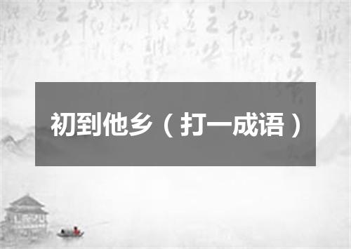 初到他乡（打一成语）