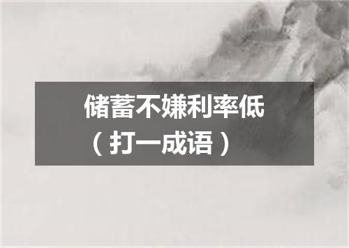 储蓄不嫌利率低（打一成语）