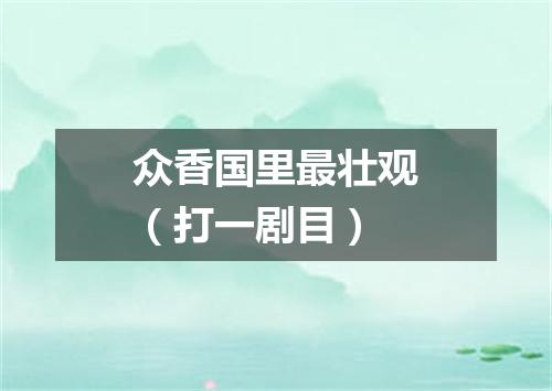 众香国里最壮观（打一剧目）