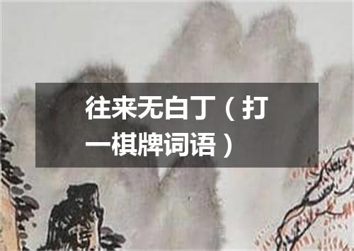 往来无白丁（打一棋牌词语）