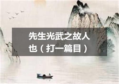 先生光武之故人也（打一篇目）