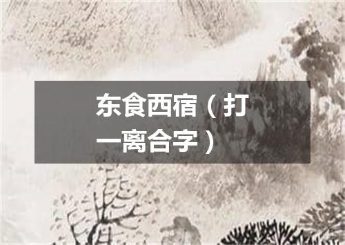 东食西宿（打一离合字）